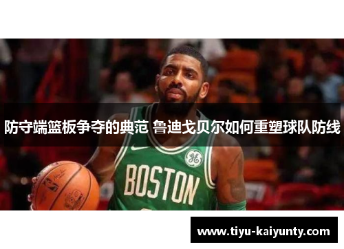 防守端篮板争夺的典范 鲁迪戈贝尔如何重塑球队防线
