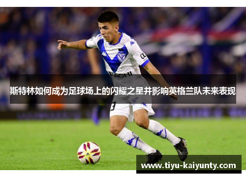 斯特林如何成为足球场上的闪耀之星并影响英格兰队未来表现
