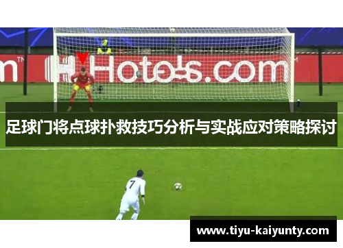 足球门将点球扑救技巧分析与实战应对策略探讨