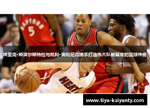 埃里克·斯波尔斯特拉与凯利·奥利尼克携手打造热火队新篇章的篮球传奇