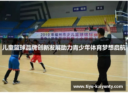儿童篮球品牌创新发展助力青少年体育梦想启航