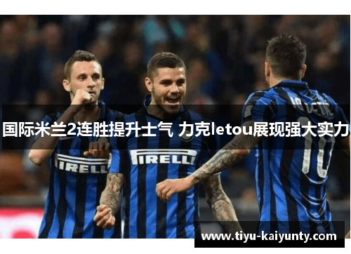 国际米兰2连胜提升士气 力克letou展现强大实力