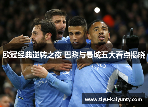 欧冠经典逆转之夜 巴黎与曼城五大看点揭晓