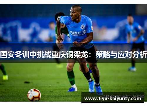 国安冬训中挑战重庆铜梁龙：策略与应对分析
