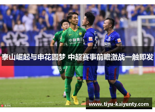 泰山崛起与申花圆梦 中超赛事前瞻激战一触即发