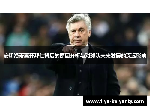 安切洛蒂离开拜仁背后的原因分析与对球队未来发展的深远影响