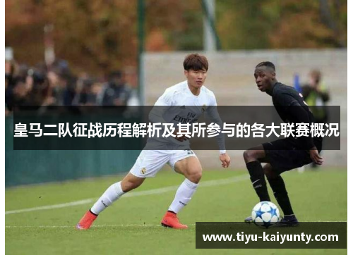 皇马二队征战历程解析及其所参与的各大联赛概况