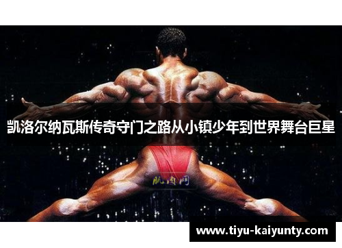 凯洛尔纳瓦斯传奇守门之路从小镇少年到世界舞台巨星