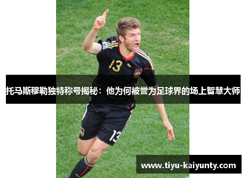 托马斯穆勒独特称号揭秘：他为何被誉为足球界的场上智慧大师
