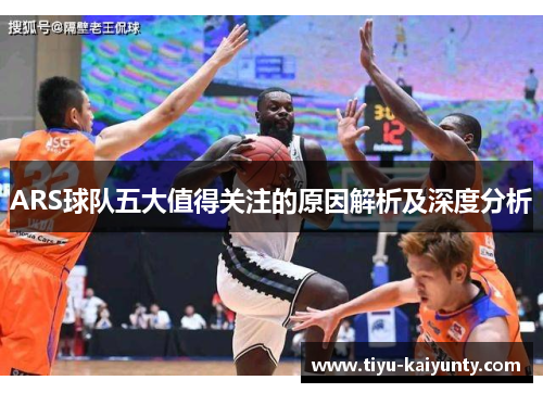 ARS球队五大值得关注的原因解析及深度分析 ARS球队五大值得关注的原因解析及深度分析