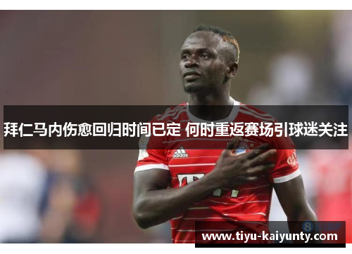 拜仁马内伤愈回归时间已定 何时重返赛场引球迷关注 拜仁马内伤愈回归时间已定 何时重返赛场引球迷关注