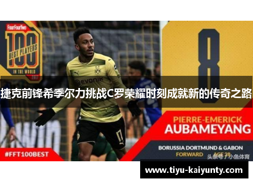 捷克前锋希季尔力挑战C罗荣耀时刻成就新的传奇之路 捷克前锋希季尔力挑战C罗荣耀时刻成就新的传奇之路