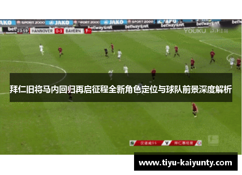 拜仁旧将马内回归再启征程全新角色定位与球队前景深度解析 拜仁旧将马内回归再启征程全新角色定位与球队前景深度解析