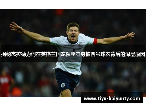揭秘杰拉德为何在英格兰国家队坚守身披四号球衣背后的深层原因 揭秘杰拉德为何在英格兰国家队坚守身披四号球衣背后的深层原因