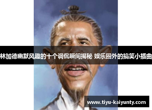 林加德幽默风趣的十个调侃瞬间揭秘 娱乐圈外的搞笑小插曲 林加德幽默风趣的十个调侃瞬间揭秘 娱乐圈外的搞笑小插曲