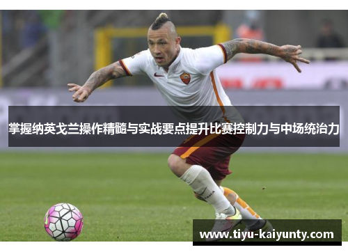 掌握纳英戈兰操作精髓与实战要点提升比赛控制力与中场统治力 掌握纳英戈兰操作精髓与实战要点提升比赛控制力与中场统治力