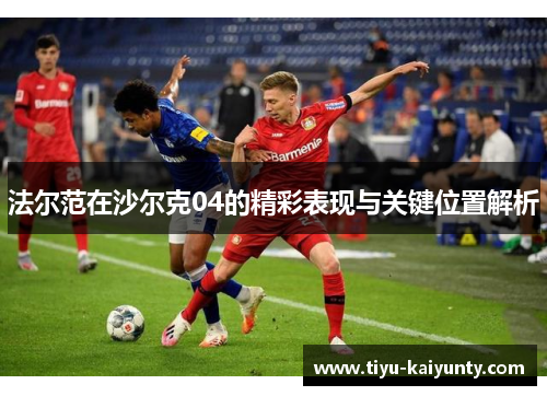 法尔范在沙尔克04的精彩表现与关键位置解析 法尔范在沙尔克04的精彩表现与关键位置解析