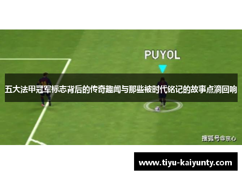 五大法甲冠军标志背后的传奇趣闻与那些被时代铭记的故事点滴回响 五大法甲冠军标志背后的传奇趣闻与那些被时代铭记的故事点滴回响