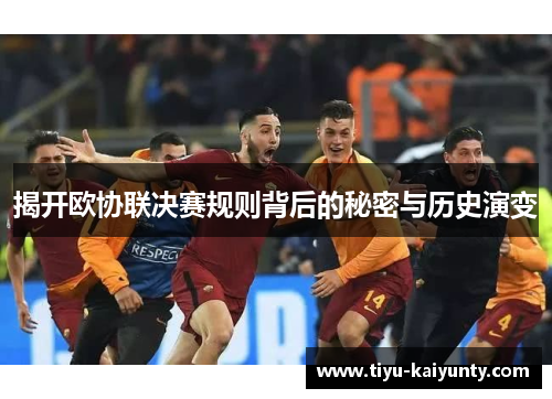 揭开欧协联决赛规则背后的秘密与历史演变 揭开欧协联决赛规则背后的秘密与历史演变