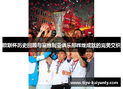 欧联杯历史回顾与塞维利亚俱乐部辉煌成就的完美交织 欧联杯历史回顾与塞维利亚俱乐部辉煌成就的完美交织